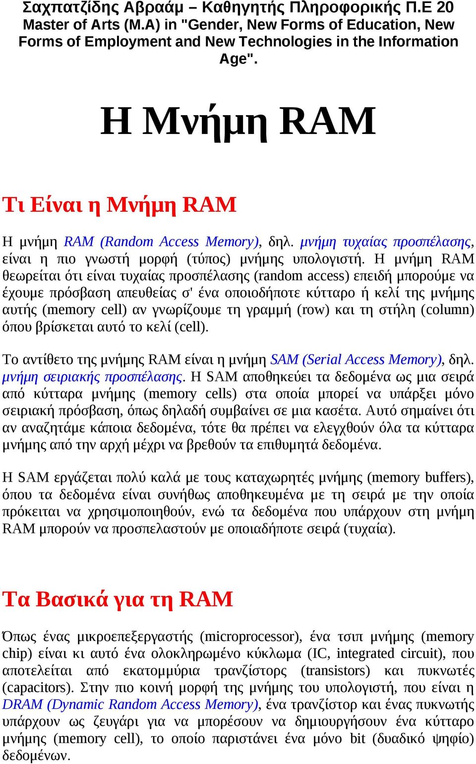 Η μνήμη RAM θεωρείται ότι είναι τυχαίας προσπέλασης (random access) επειδή μπορούμε να έχουμε πρόσβαση απευθείας σ' ένα οποιοδήποτε κύτταρο ή κελί της μνήμης αυτής (memory cell) αν γνωρίζουμε τη