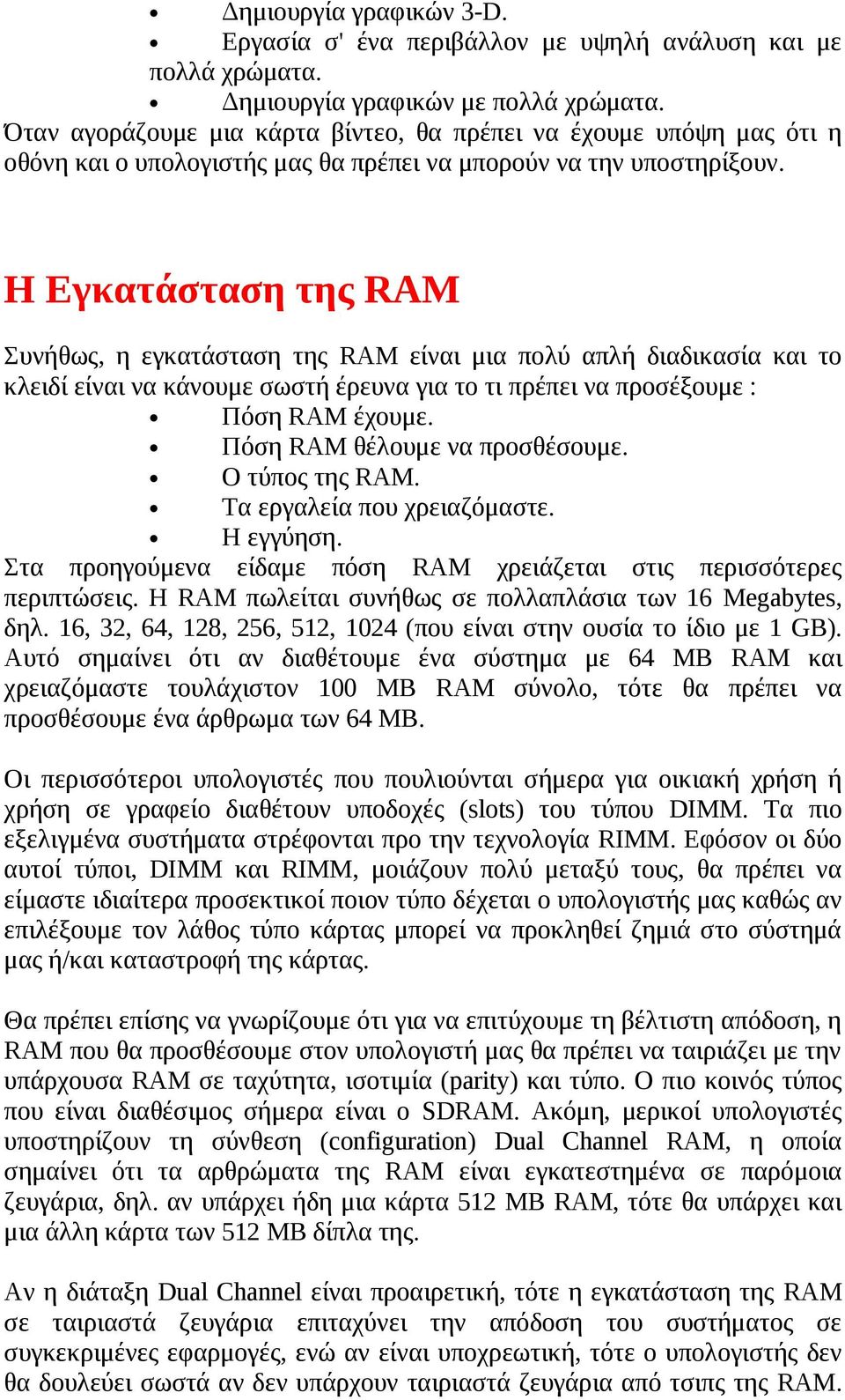 Η Εγκατάσταση της RAM Συνήθως, η εγκατάσταση της RAM είναι μια πολύ απλή διαδικασία και το κλειδί είναι να κάνουμε σωστή έρευνα για το τι πρέπει να προσέξουμε : Πόση RAM έχουμε.