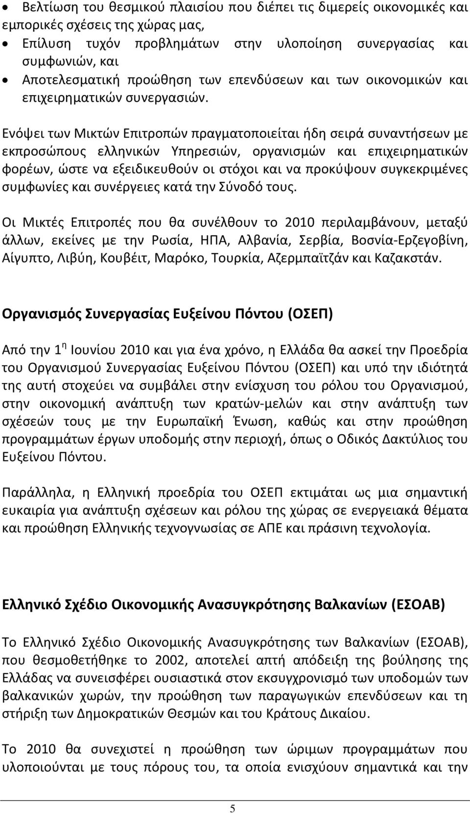 Ενόψει των Μικτών Επιτροπών πραγματοποιείται ήδη σειρά συναντήσεων με εκπροσώπους ελληνικών Υπηρεσιών, οργανισμών και επιχειρηματικών φορέων, ώστε να εξειδικευθούν οι στόχοι και να προκύψουν