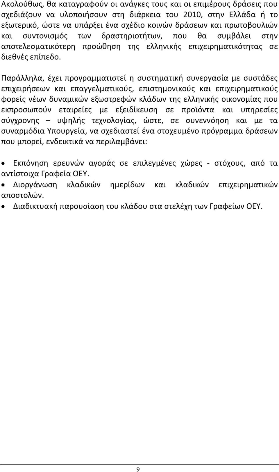 Παράλληλα, έχει προγραμματιστεί η συστηματική συνεργασία με συστάδες επιχειρήσεων και επαγγελματικούς, επιστημονικούς και επιχειρηματικούς φορείς νέων δυναμικών εξωστρεφών κλάδων της ελληνικής