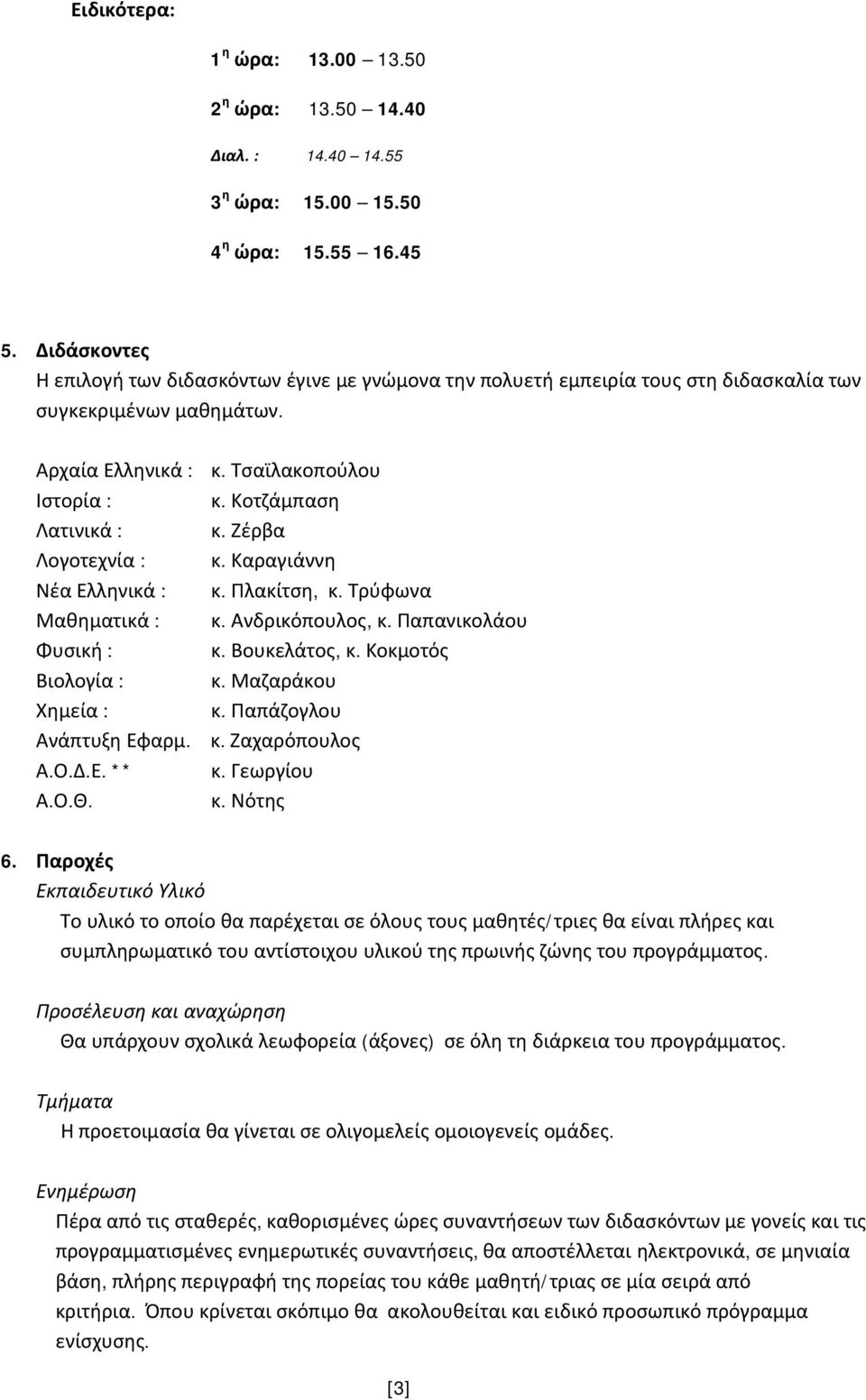 Ζέρβα Λογοτεχνία : κ. Καραγιάννη Νέα Ελληνικά : κ. Πλακίτση, κ. Τρύφωνα Μαθηματικά : κ. Ανδρικόπουλος, κ. Παπανικολάου Φυσική : κ. Βουκελάτος, κ. Κοκμοτός Βιολογία : κ. Μαζαράκου Χημεία : κ.