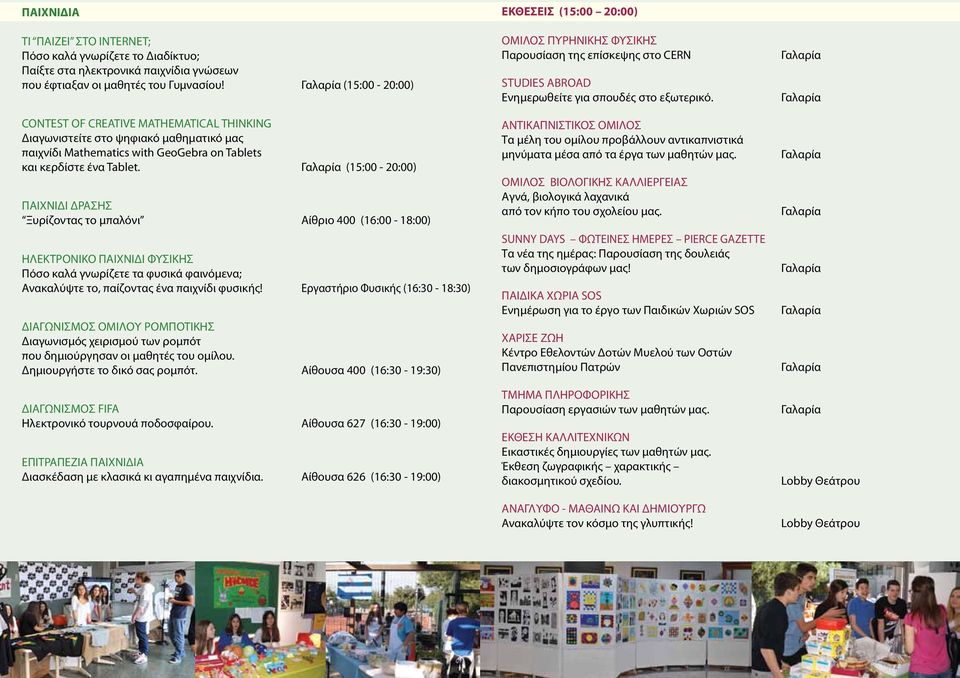 (15:00-20:00) ΠΑΙΧΝΙΔΙ ΔΡΑΣΗΣ Ξυρίζοντας το μπαλόνι Αίθριο 400 (16:00-18:00) ΗΛΕΚΤΡΟΝΙΚΟ ΠΑΙΧΝΙΔΙ ΦΥΣΙΚΗΣ Πόσο καλά γνωρίζετε τα φυσικά φαινόμενα; Ανακαλύψτε το, παίζοντας ένα παιχνίδι φυσικής!