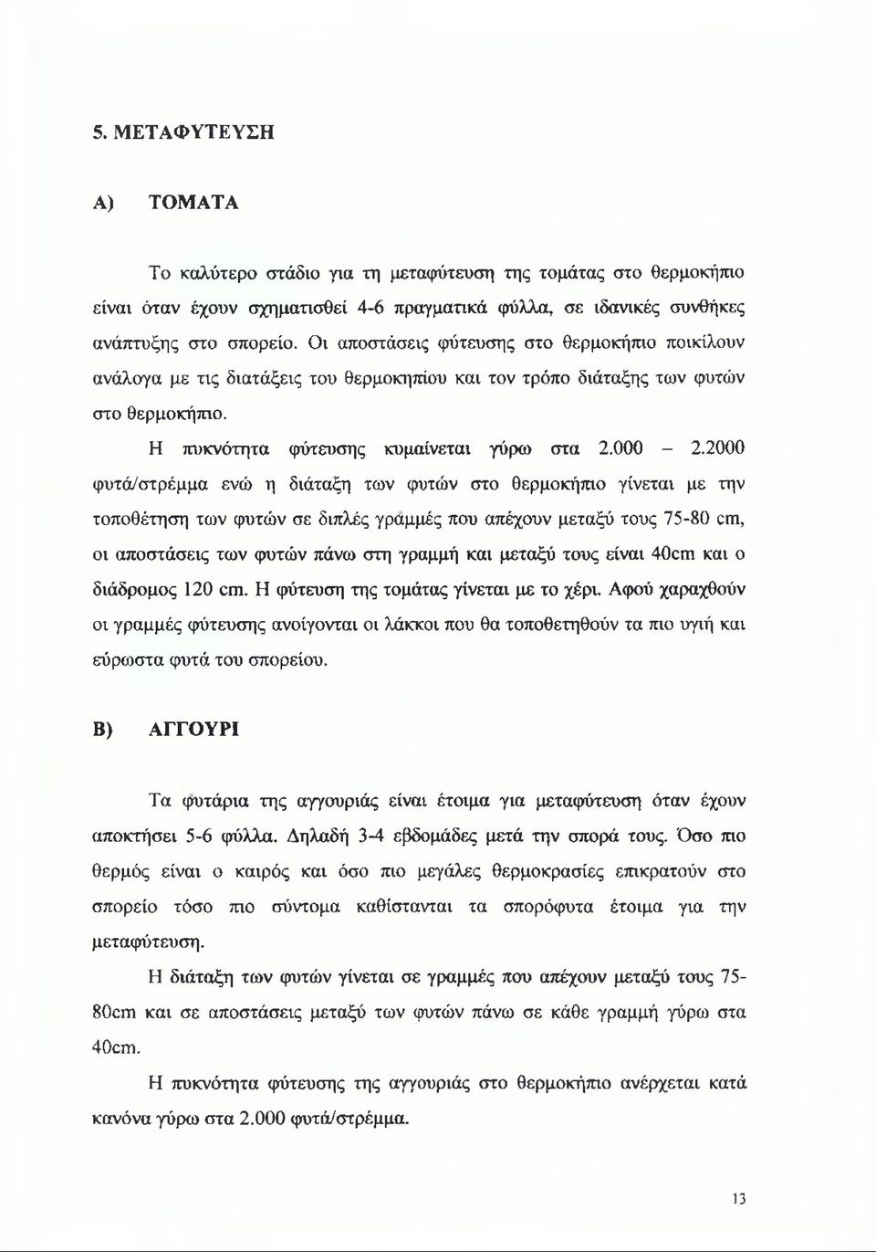 2000 φυτά/στρέμμα ενώ η διάταξη των φυτών στο θερμοκήπιο γίνεται με την τοποθέτηση των φυτών σε διπλές γραμμές που απέχουν μεταξύ τους 75-80 cm, οι αποστάσεις των φυτών πάνω στη γραμμή και μεταξύ