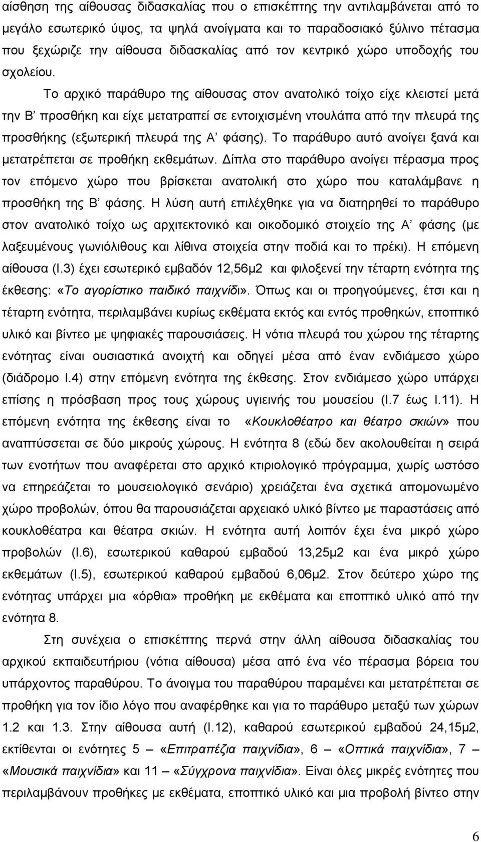 Το αρχικό παράθυρο της αίθουσας στον ανατολικό τοίχο είχε κλειστεί μετά την Β προσθήκη και είχε μετατραπεί σε εντοιχισμένη ντουλάπα από την πλευρά της προσθήκης (εξωτερική πλευρά της Α φάσης).