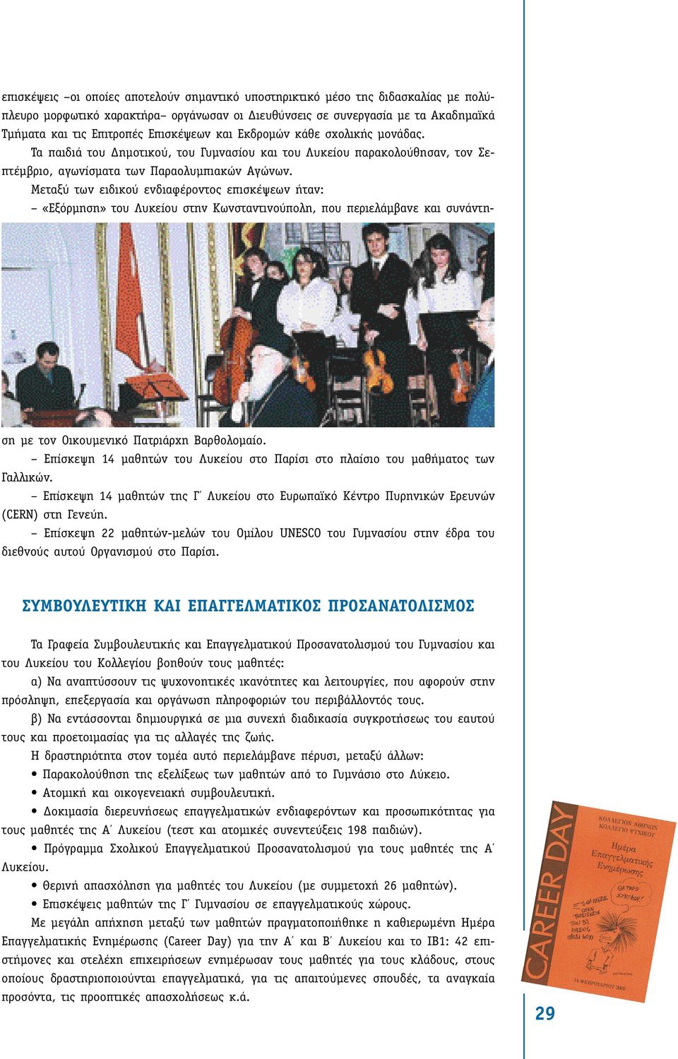 Μεταξύ των ειδικού ενδιαφέροντος επισκέψεων ήταν: «Εξόρµηση» του Λυκείου στην Κωνσταντινούπολη, που περιελάµβανε και συνάντηση µε τον Οικουµενικό Πατριάρχη Βαρθολοµαίο.