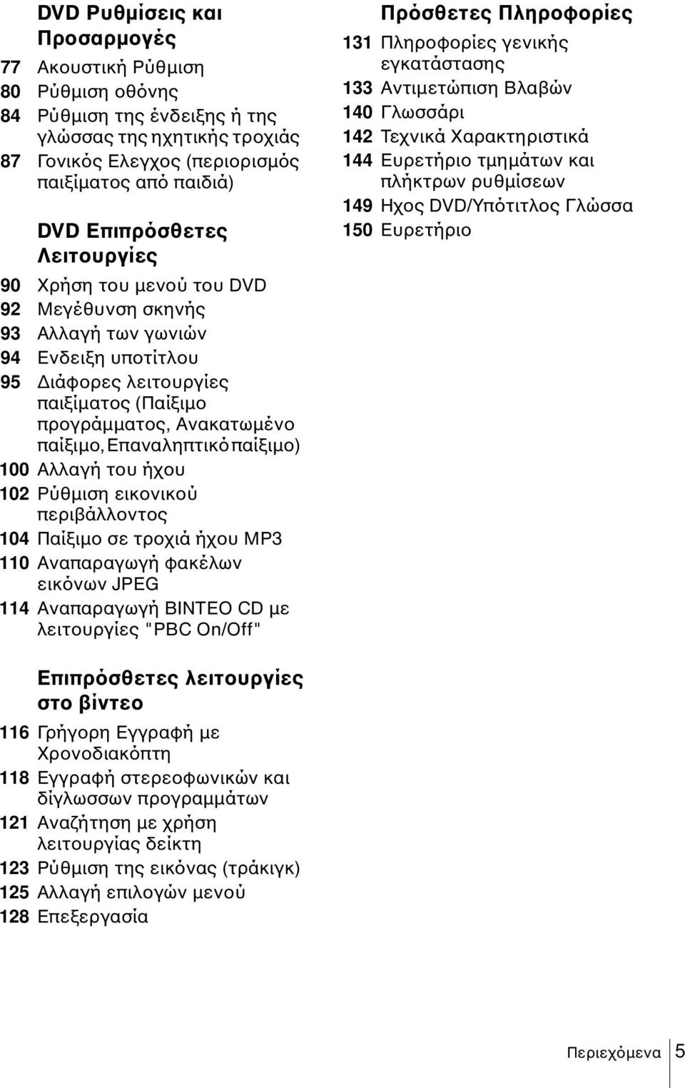 παίξιµο) 100 Αλλαγή του ήχου 102 Ρύθµιση εικονικού περιβάλλοντος 104 Παίξιµο σε τροχιά ήχου MP3 110 Αναπαραγωγή φακέλων εικόνων JPEG 114 Αναπαραγωγή ΒΙΝΤΕΟ CD µε λειτουργίες "PBC On/Off" Πρόσθετες