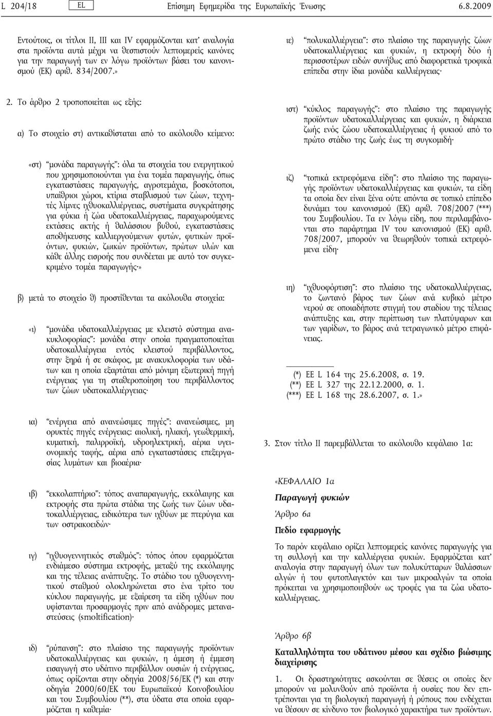 2009 Εντούτοις, οι τίτλοι II, III και IV εφαρμόζονται κατ αναλογία στα προϊόντα αυτά μέχρι να θεσπιστούν λεπτομερείς κανόνες για την παραγωγή των εν λόγω προϊόντων βάσει του κανονισμού (ΕΚ) αριθ.