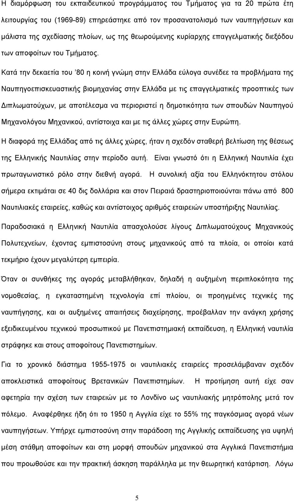 Κατά την δεκαετία του 80 η κοινή γνώμη στην Ελλάδα εύλογα συνέδεε τα προβλήματα της Ναυπηγοεπισκευαστικής βιομηχανίας στην Ελλάδα με τις επαγγελματικές προοπτικές των Διπλωματούχων, με αποτέλεσμα να