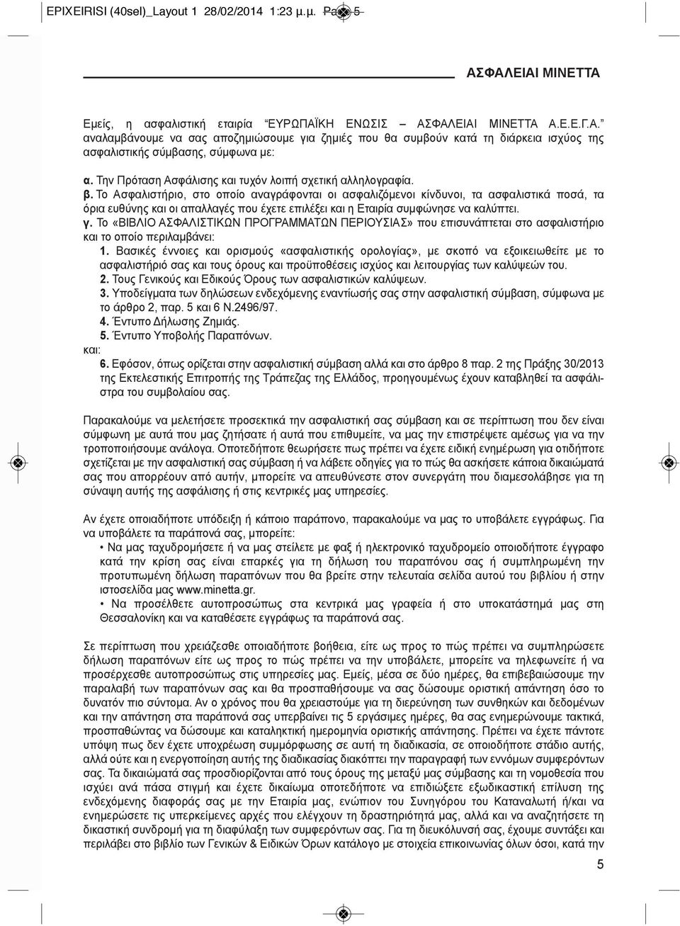 το Ασφαλιστήριο, στο οποίο αναγράφονται οι ασφαλιζόμενοι κίνδυνοι, τα ασφαλιστικά ποσά, τα όρια ευθύνης και οι απαλλαγές που έχετε επιλέξει και η εταιρία συμφώνησε να καλύπτει. γ.