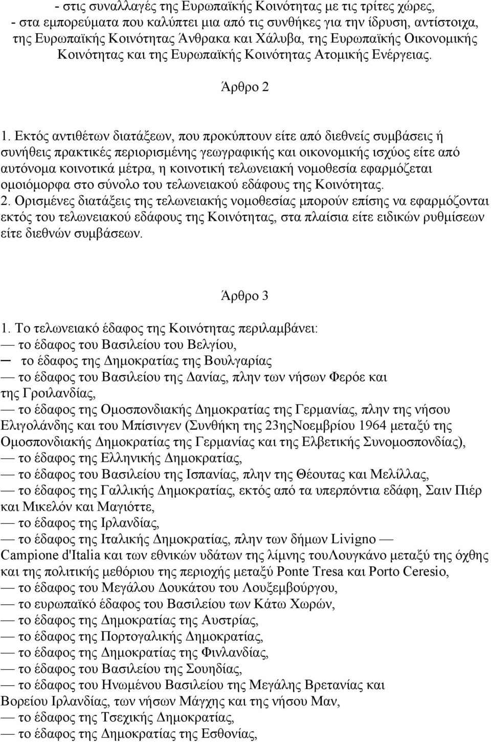 Εκτός αντιθέτων διατάξεων, που προκύπτουν είτε από διεθνείς συµβάσεις ή συνήθεις πρακτικές περιορισµένης γεωγραφικής και οικονοµικής ισχύος είτε από αυτόνοµα κοινοτικά µέτρα, η κοινοτική τελωνειακή