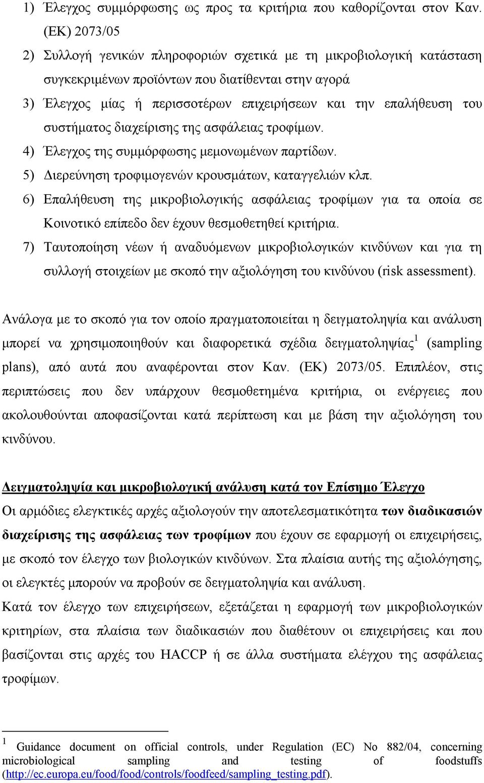 του συστήματος διαχείρισης της ασφάλειας τροφίμων. 4) Έλεγχος της συμμόρφωσης μεμονωμένων παρτίδων. 5) Διερεύνηση τροφιμογενών κρουσμάτων, καταγγελιών κλπ.