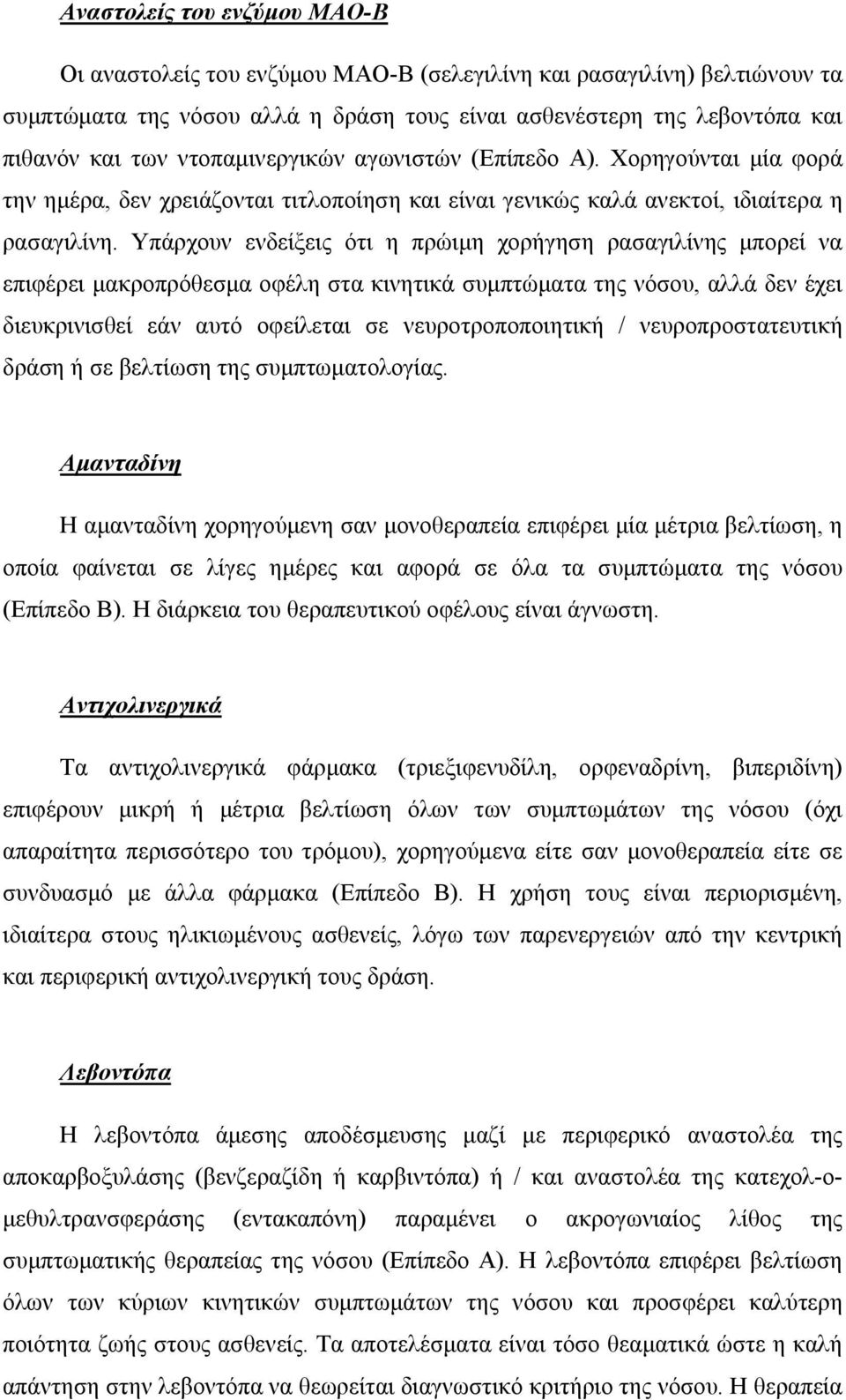 Υπάρχουν ενδείξεις ότι η πρώιμη χορήγηση ρασαγιλίνης μπορεί να επιφέρει μακροπρόθεσμα οφέλη στα κινητικά συμπτώματα της νόσου, αλλά δεν έχει διευκρινισθεί εάν αυτό οφείλεται σε νευροτροποποιητική /