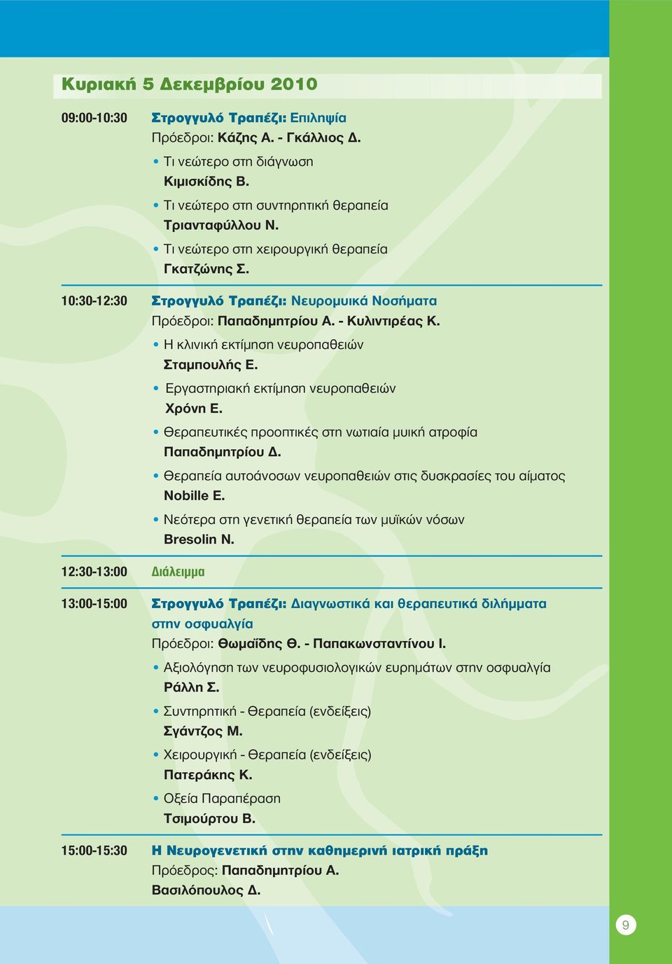 12:30-13:00 Διάλειμμα Η κλινική εκτίμηση νευροπαθειών Σταμπουλής Ε. Εργαστηριακή εκτίμηση νευροπαθειών Χρόνη Ε. Θεραπευτικές προοπτικές στη νωτιαία μυική ατροφία Παπαδημητρίου Δ.
