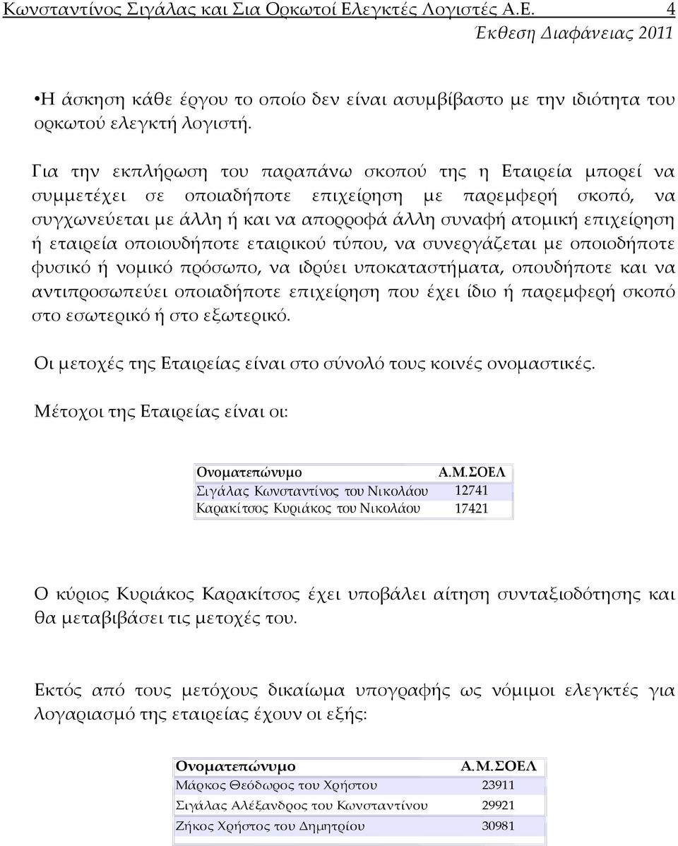εταιρεία οποιουδήποτε εταιρικού τύπου, να συνεργάζεται με οποιοδήποτε φυσικό ή νομικό πρόσωπο, να ιδρύει υποκαταστήματα, οπουδήποτε και να αντιπροσωπεύει οποιαδήποτε επιχείρηση που έχει ίδιο ή