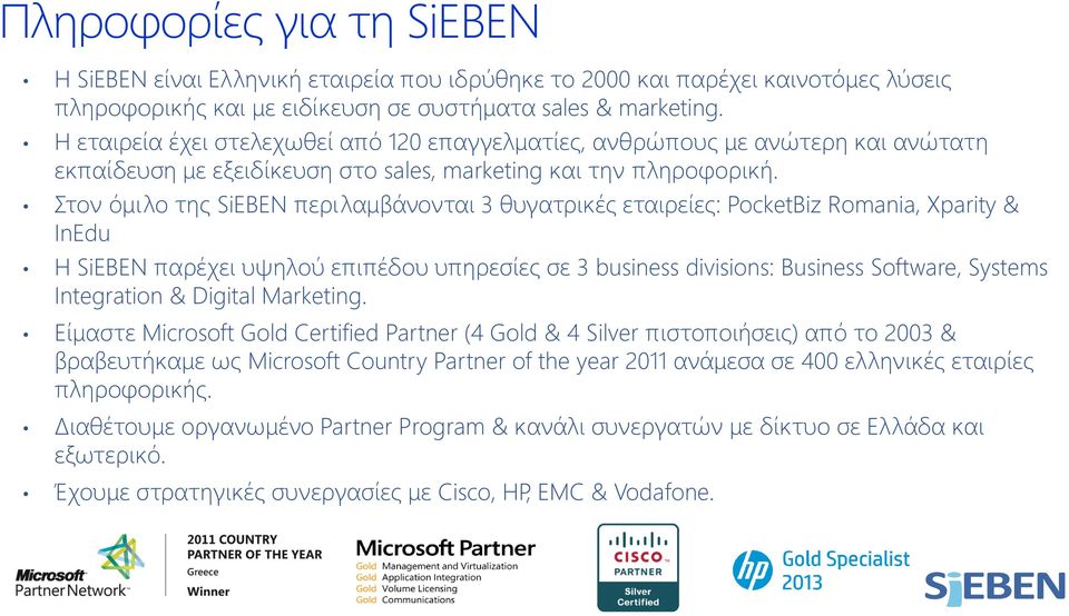 Στον όμιλο της SiEBEN περιλαμβάνονται 3 θυγατρικές εταιρείες: PocketBiz Romania, Xparity & InEdu Η SiEBEN παρέχει υψηλού επιπέδου υπηρεσίες σε 3 business divisions: Business Software, Systems