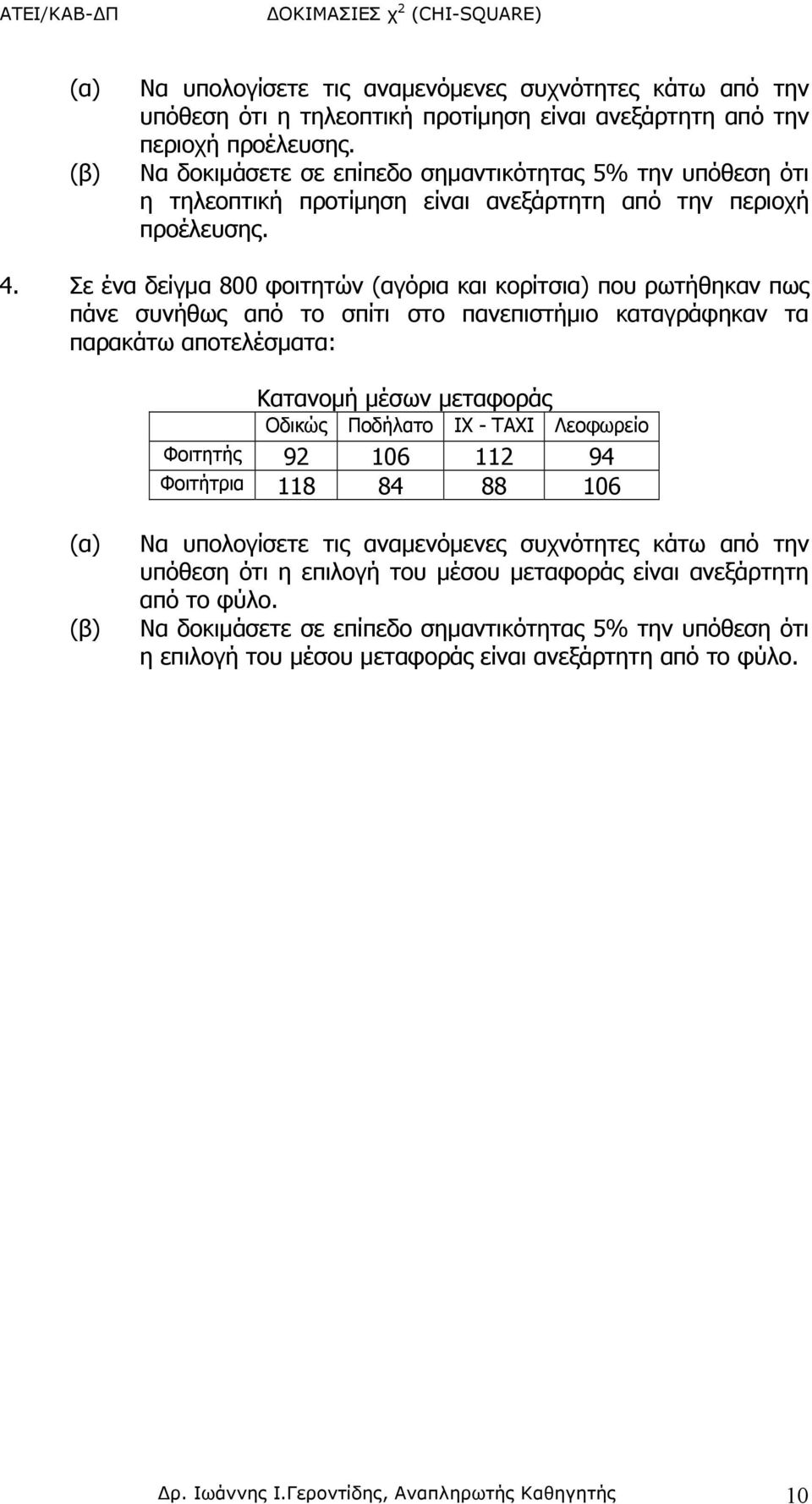 Σε ένα δείγμα 800 φοιτητών (αγόρια και κορίτσια) που ρωτήθηκαν πως πάνε συνήθως από το σπίτι στο πανεπιστήμιο καταγράφηκαν τα παρακάτω αποτελέσματα: Κατανομή μέσων μεταφοράς Οδικώς Ποδήλατο ΙΧ - ΤΑΧΙ