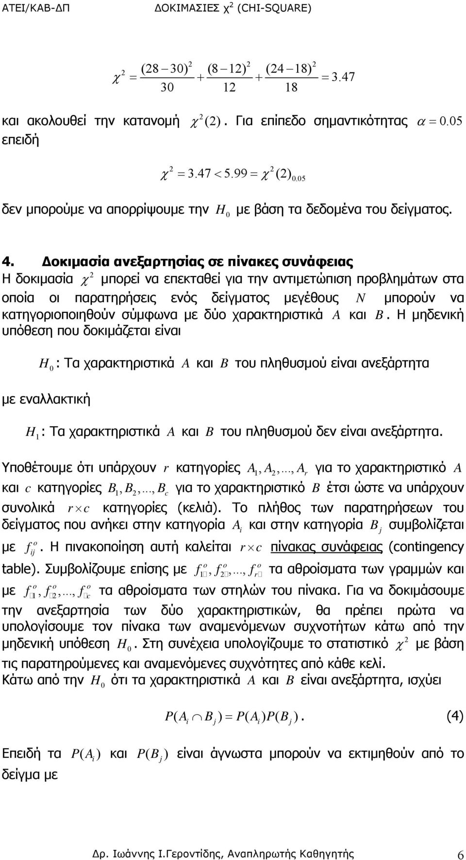 Δοκιμασία ανεξαρτησίας σε πίνακες συνάφειας Η δοκιμασία χ μπορεί να επεκταθεί για την αντιμετώπιση προβλημάτων στα οποία οι παρατηρήσεις ενός δείγματος μεγέθους N μπορούν να κατηγοριοποιηθούν σύμφωνα