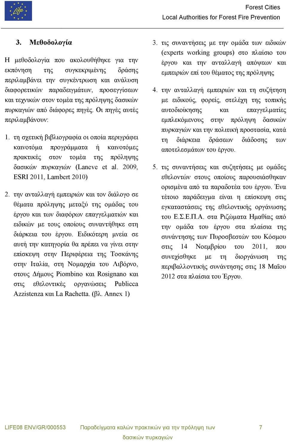 τη σχετική βιβλιογραφία οι οποία περιγράφει καινοτόμα προγράμματα ή καινοτόμες πρακτικές στον τομέα της πρόληψης (Laneve et al. 2009, ESRI 2011, Lambert 2010) 2.
