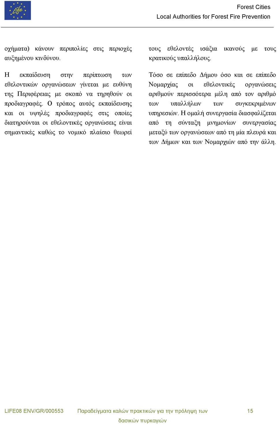 Ο τρόπος αυτός εκπαίδευσης και οι υψηλές προδιαγραφές στις οποίες διατηρούνται οι εθελοντικές οργανώσεις είναι σημαντικές καθώς το νομικό πλαίσιο θεωρεί τους εθελοντές ισάξια