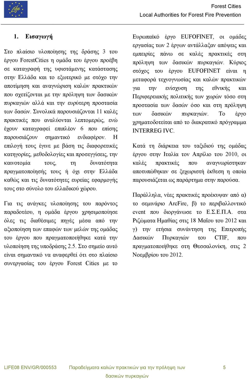 Συνολικά παρουσιάζονται 11 καλές πρακτικές που αναλύονται λεπτομερώς, ενώ έχουν καταγραφεί επιπλέον 6 που επίσης παρουσιάζουν σημαντικό ενδιαφέρον.