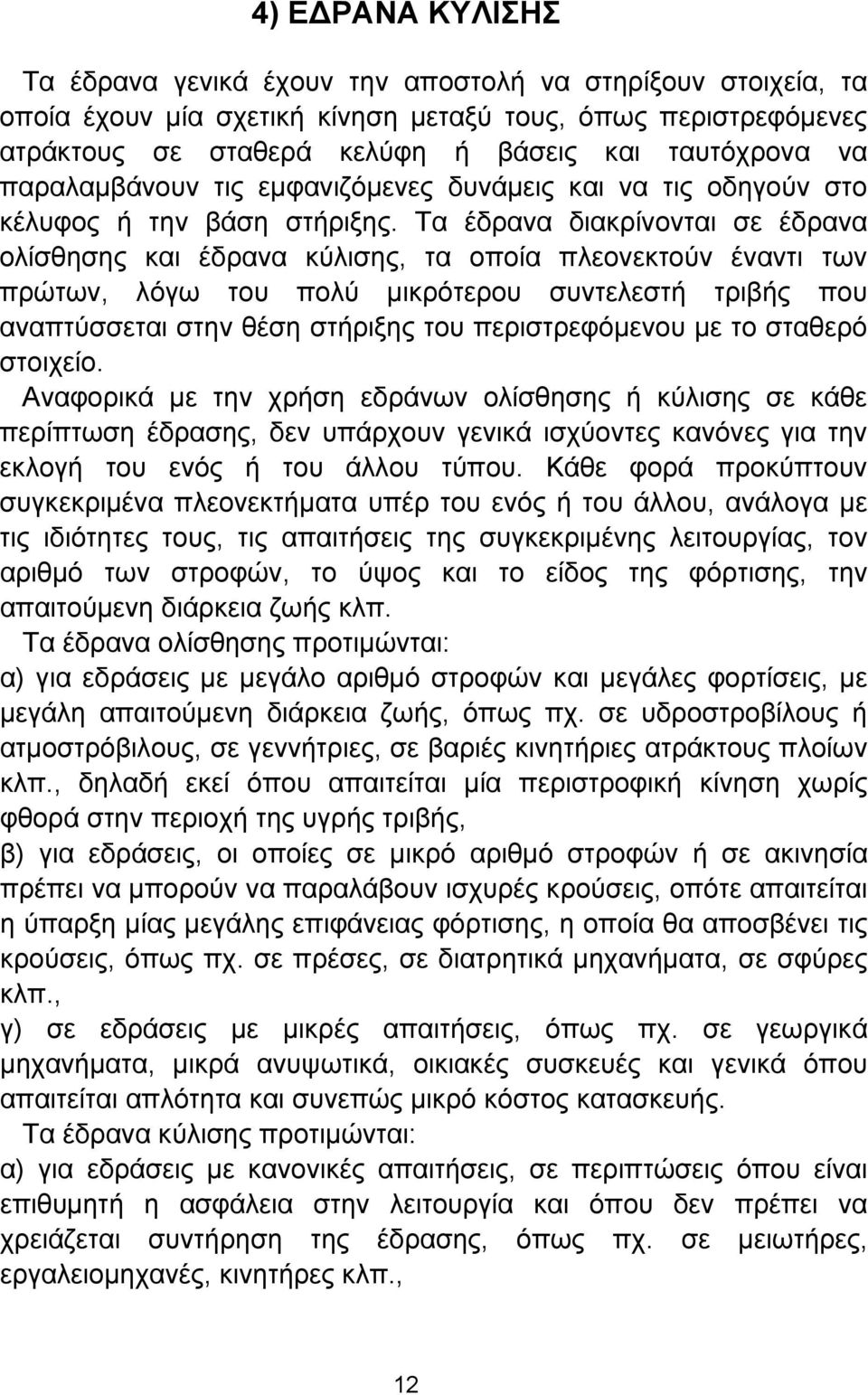 Tα έδρανα διακρίνονται σε έδρανα ολίσθησης και έδρανα κύλισης, τα οποία πλεονεκτούν έναντι των πρώτων, λόγω του πολύ μικρότερου συντελεστή τριβής που αναπτύσσεται στην θέση στήριξης του