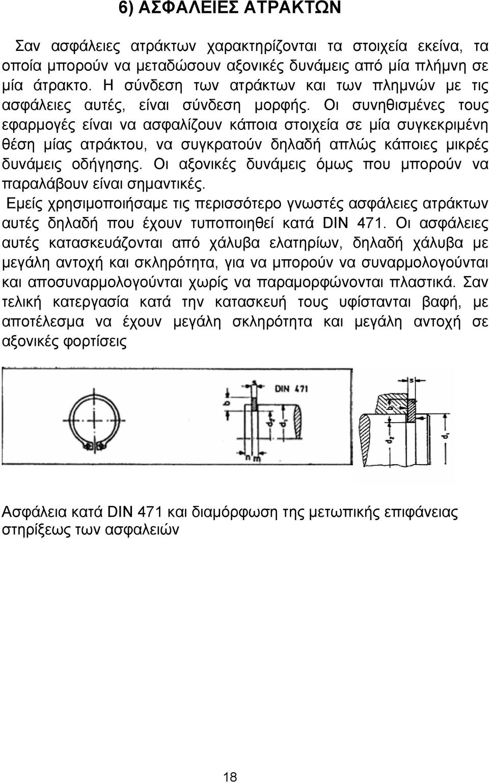 Oι συνηθισμένες τους εφαρμογές είναι να ασφαλίζουν κάποια στοιχεία σε μία συγκεκριμένη θέση μίας ατράκτου, να συγκρατούν δηλαδή απλώς κάποιες μικρές δυνάμεις οδήγησης.