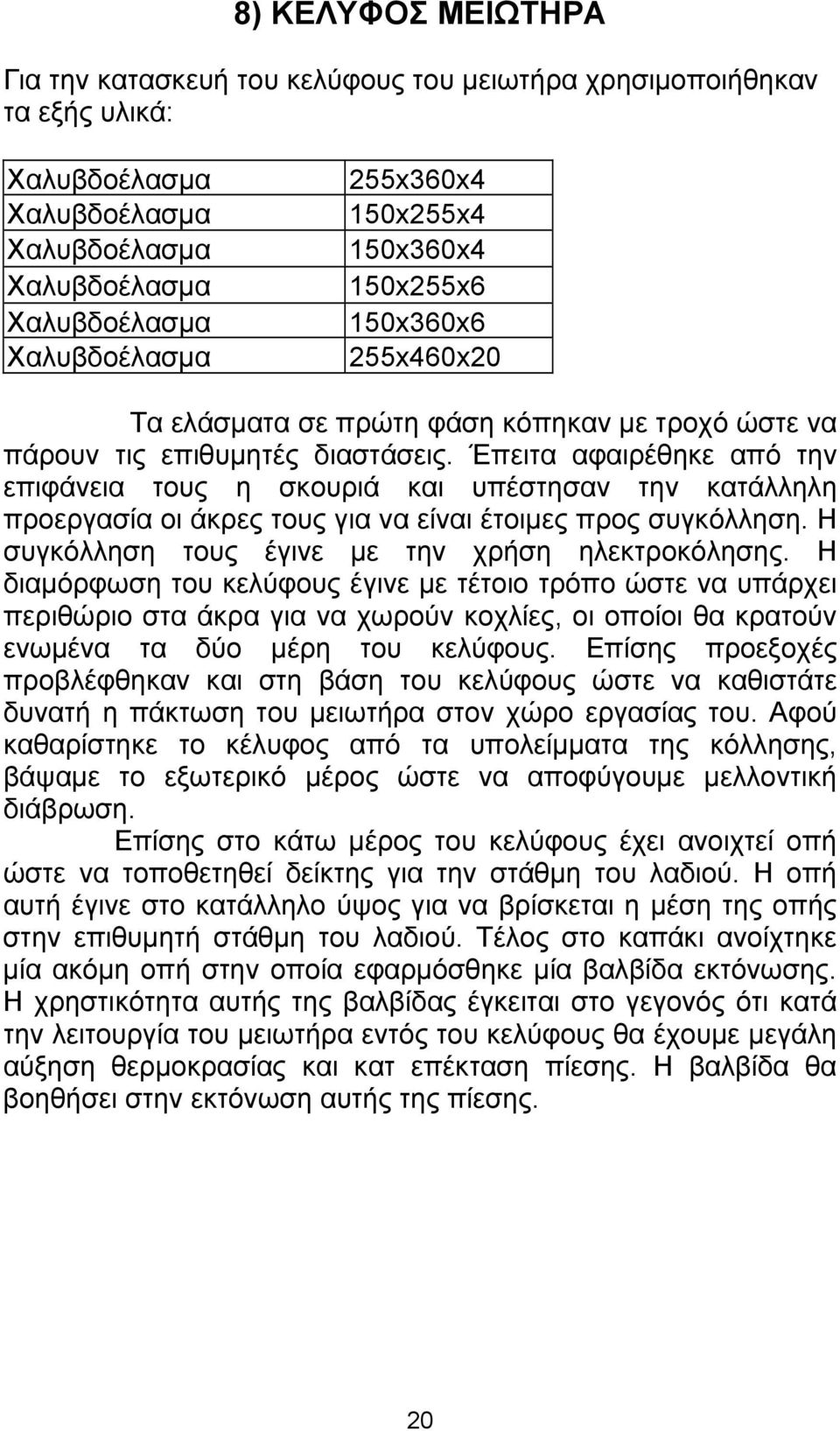 Έπειτα αφαιρέθηκε από την επιφάνεια τους η σκουριά και υπέστησαν την κατάλληλη προεργασία οι άκρες τους για να είναι έτοιμες προς συγκόλληση. Η συγκόλληση τους έγινε με την χρήση ηλεκτροκόλησης.