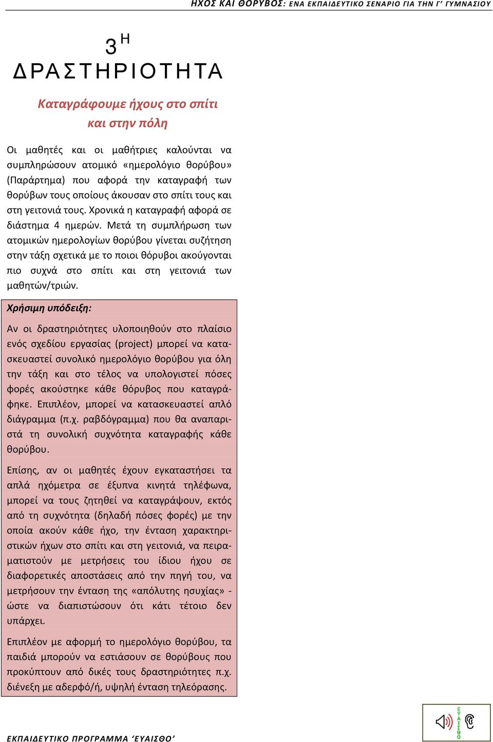 Μετά τη συμπλήρωση των ατομικών ημερολογίων θορύβου γίνεται συζήτηση στην τάξη σχετικά με το ποιοι θόρυβοι ακούγονται πιο συχνά στο σπίτι και στη γειτονιά των μαθητών/τριών.