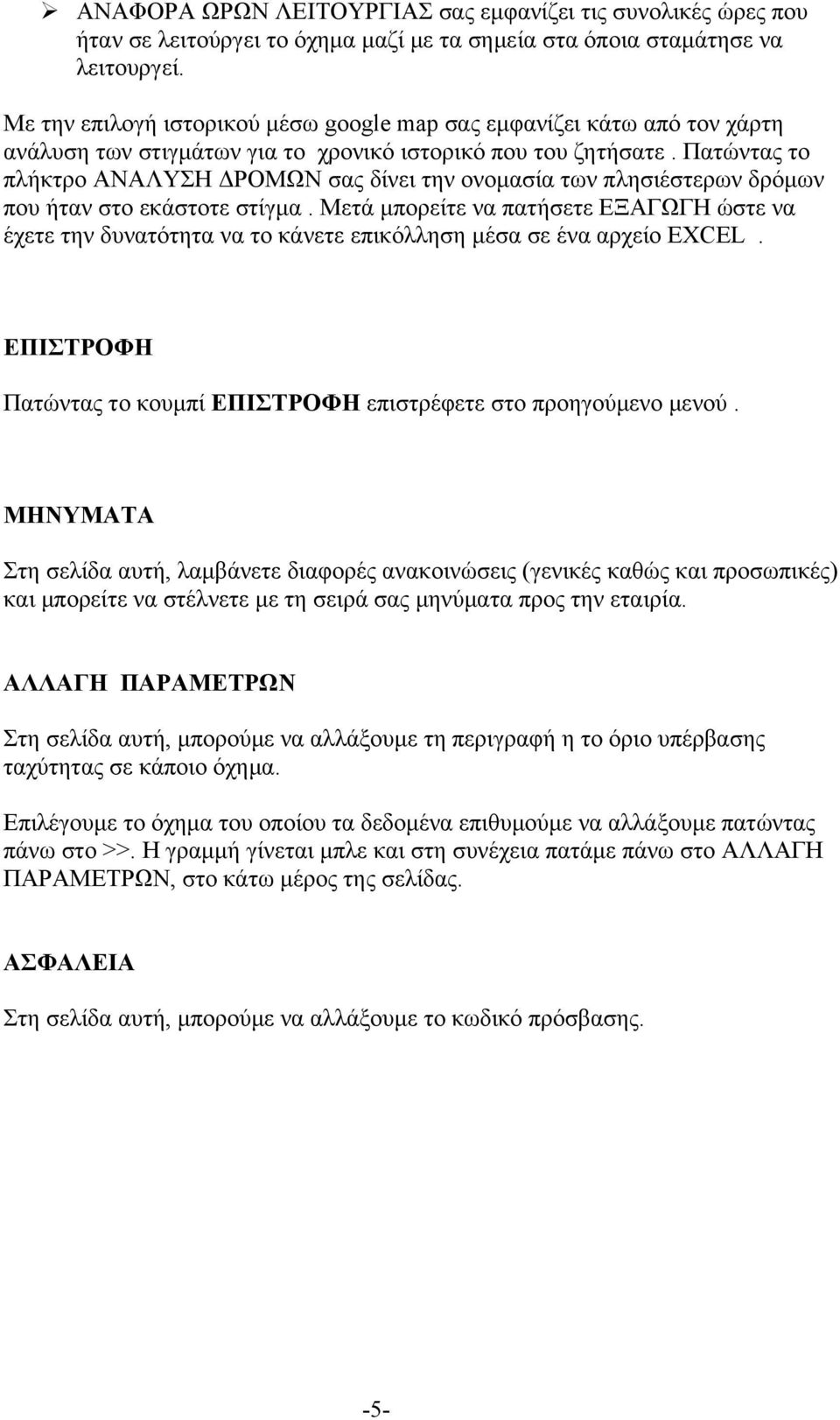 Πατώντας το πλήκτρο ΑΝΑΛΥΣΗ ΔΡΟΜΩΝ σας δίνει την ονομασία των πλησιέστερων δρόμων που ήταν στο εκάστοτε στίγμα.