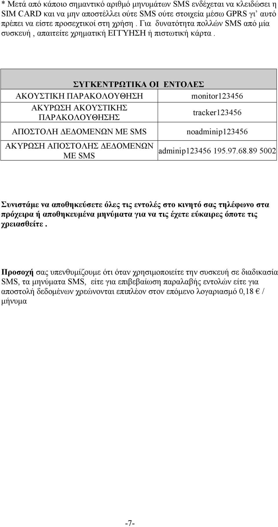 ΣΥΓΚΕΝΤΡΩΤΙΚΑ ΟΙ ΕΝΤΟΛΕΣ ΑΚΟΥΣΤΙΚΗ ΠΑΡΑΚΟΛΟΥΘΗΣΗ monitor123456 ΑΚΥΡΩΣΗ ΑΚΟΥΣΤΙΚΗΣ ΠΑΡΑΚΟΛΟΥΘΗΣΗΣ tracker123456 ΑΠΟΣΤΟΛΗ ΔΕΔΟΜΕΝΩΝ ΜΕ SMS ΑΚΥΡΩΣΗ ΑΠΟΣΤΟΛΗΣ ΔΕΔΟΜΕΝΩΝ ΜΕ SMS noadminip123456