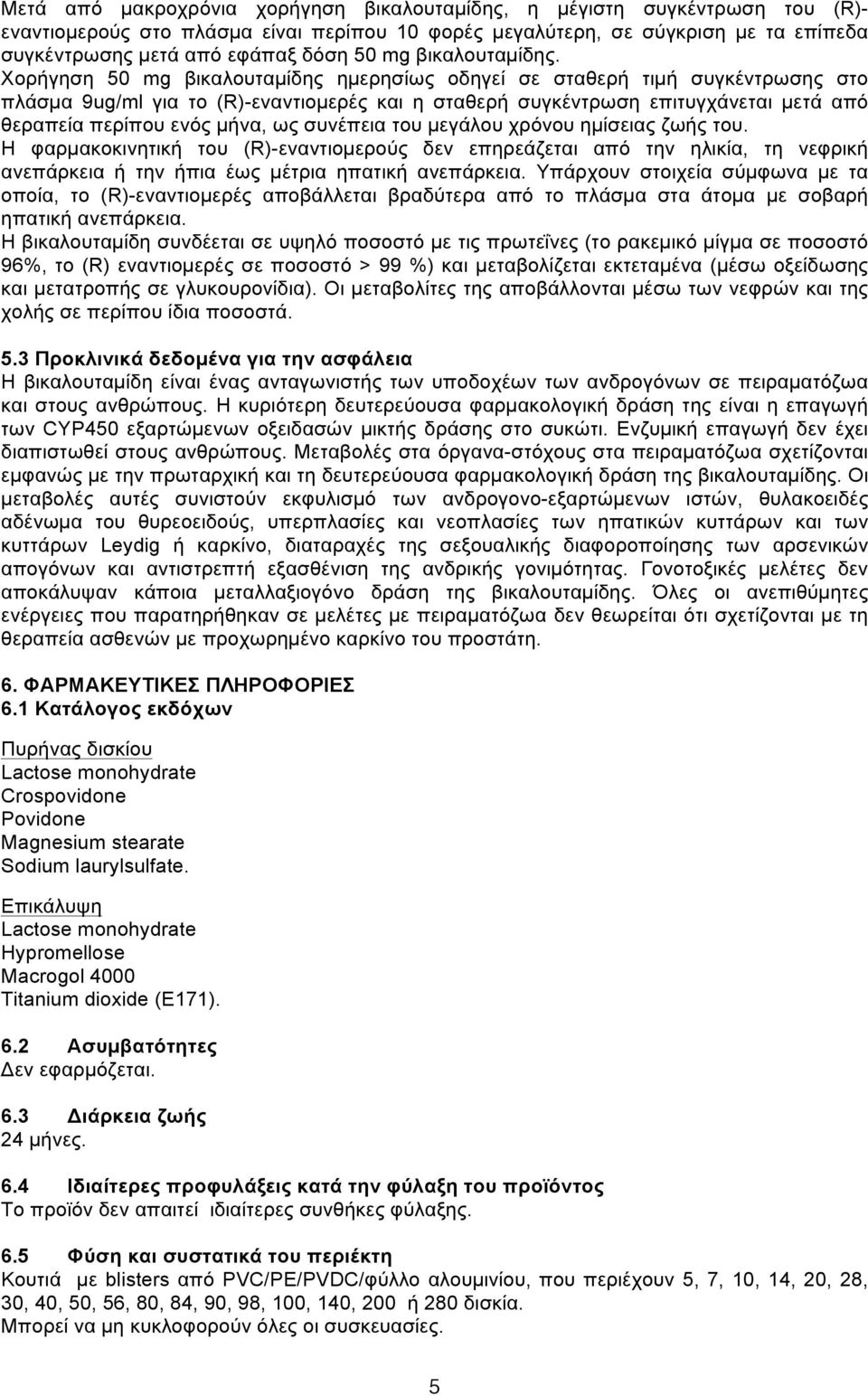 Χορήγηση 50 mg βικαλουταµίδης ηµερησίως οδηγεί σε σταθερή τιµή συγκέντρωσης στο πλάσµα 9ug/ml για το (R)-εναντιοµερές και η σταθερή συγκέντρωση επιτυγχάνεται µετά από θεραπεία περίπου ενός µήνα, ως