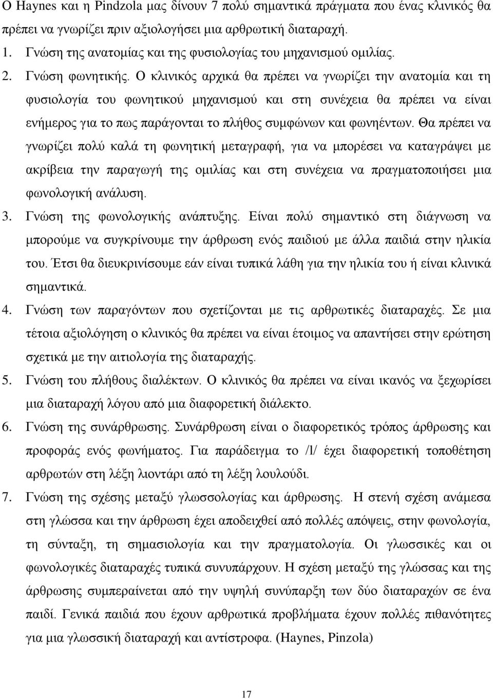 Ο κλινικός αρχικά θα πρέπει να γνωρίζει την ανατομία και τη φυσιολογία του φωνητικού μηχανισμού και στη συνέχεια θα πρέπει να είναι ενήμερος για το πως παράγονται το πλήθος συμφώνων και φωνηέντων.