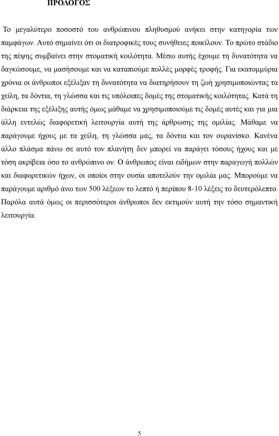 Για εκατομμύρια χρόνια οι άνθρωποι εξέλιξαν τη δυνατότητα να διατηρήσουν τη ζωή χρησιμοποιώντας τα χείλη, τα δόντια, τη γλώσσα και τις υπόλοιπες δομές της στοματικής κοιλότητας.