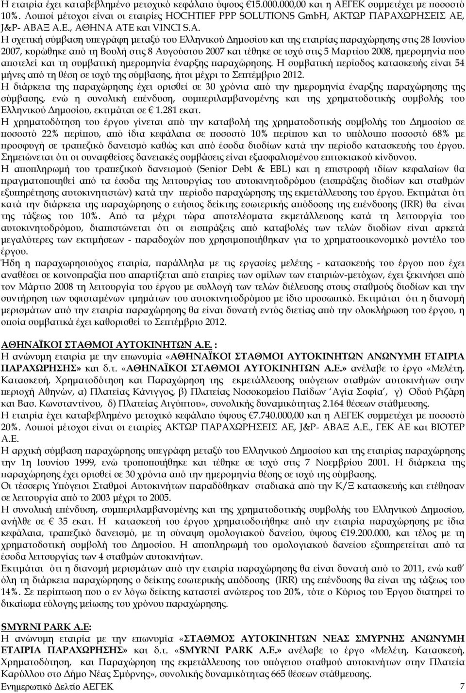 Η σχετική σύμβαση υπεγράφη μεταξύ του Ελληνικού Δημοσίου και της εταιρίας παραχώρησης στις 28 Ιουνίου 2007, κυρώθηκε από τη Βουλή στις 8 Αυγούστου 2007 και τέθηκε σε ισχύ στις 5 Μαρτίου 2008,