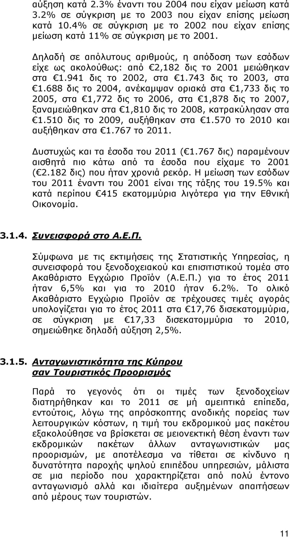 688 δις το 2004, ανέκαμψαν οριακά στα 1,733 δις το 2005, στα 1,772 δις το 2006, στα 1,878 δις το 2007, ξαναμειώθηκαν στα 1,810 δις το 2008, κατρακύλησαν στα 1.510 δις το 2009, αυξήθηκαν στα 1.