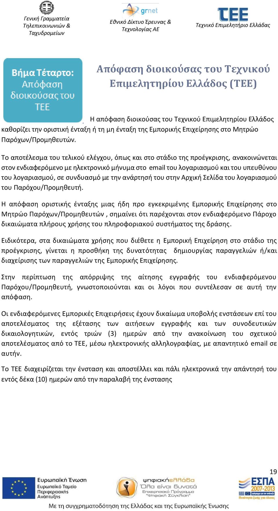 Το αποτέλεσμα του τελικού ελέγχου, όπως και στο στάδιο της προέγκρισης, ανακοινώνεται στον ενδιαφερόμενο με ηλεκτρονικό μήνυμα στο email του λογαριασμού και του υπευθύνου του λογαριασμού, σε