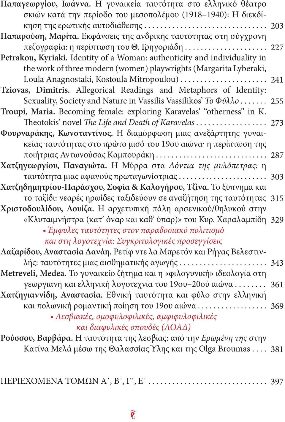 Identity of a Woman: authenticity and individuality in the work of three modern (women) playwrights (Margarita Lyberaki, Loula Anagnostaki, Kostoula Mitropoulou)...................... Tziovas, Dimitris.