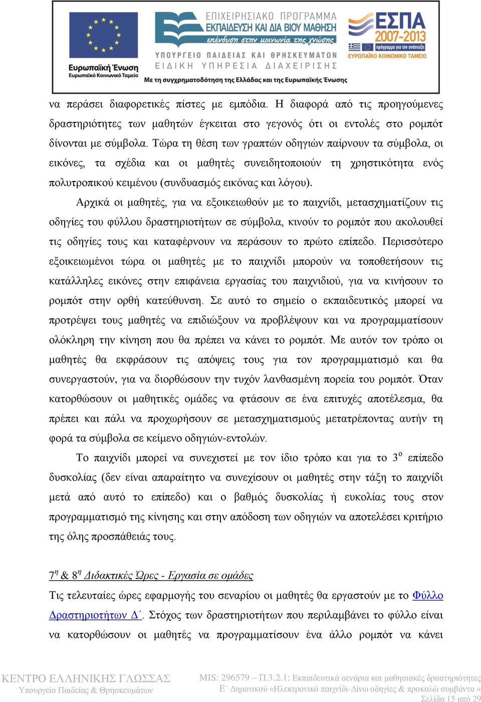 Αρχικά οι μαθητές, για να εξοικειωθούν με το παιχνίδι, μετασχηματίζουν τις οδηγίες του φύλλου δραστηριοτήτων σε σύμβολα, κινούν το ρομπότ που ακολουθεί τις οδηγίες τους και καταφέρνουν να περάσουν το