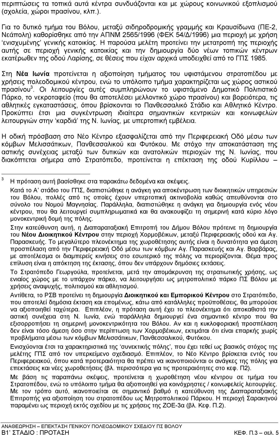 Η παρούσα μελέτη προτείνει την μετατροπή της περιοχής αυτής σε περιοχή γενικής κατοικίας και την δημιουργία δύο νέων τοπικών κέντρων εκατέρωθεν της οδού Λαρίσης, σε θέσεις που είχαν αρχικά υποδειχθεί