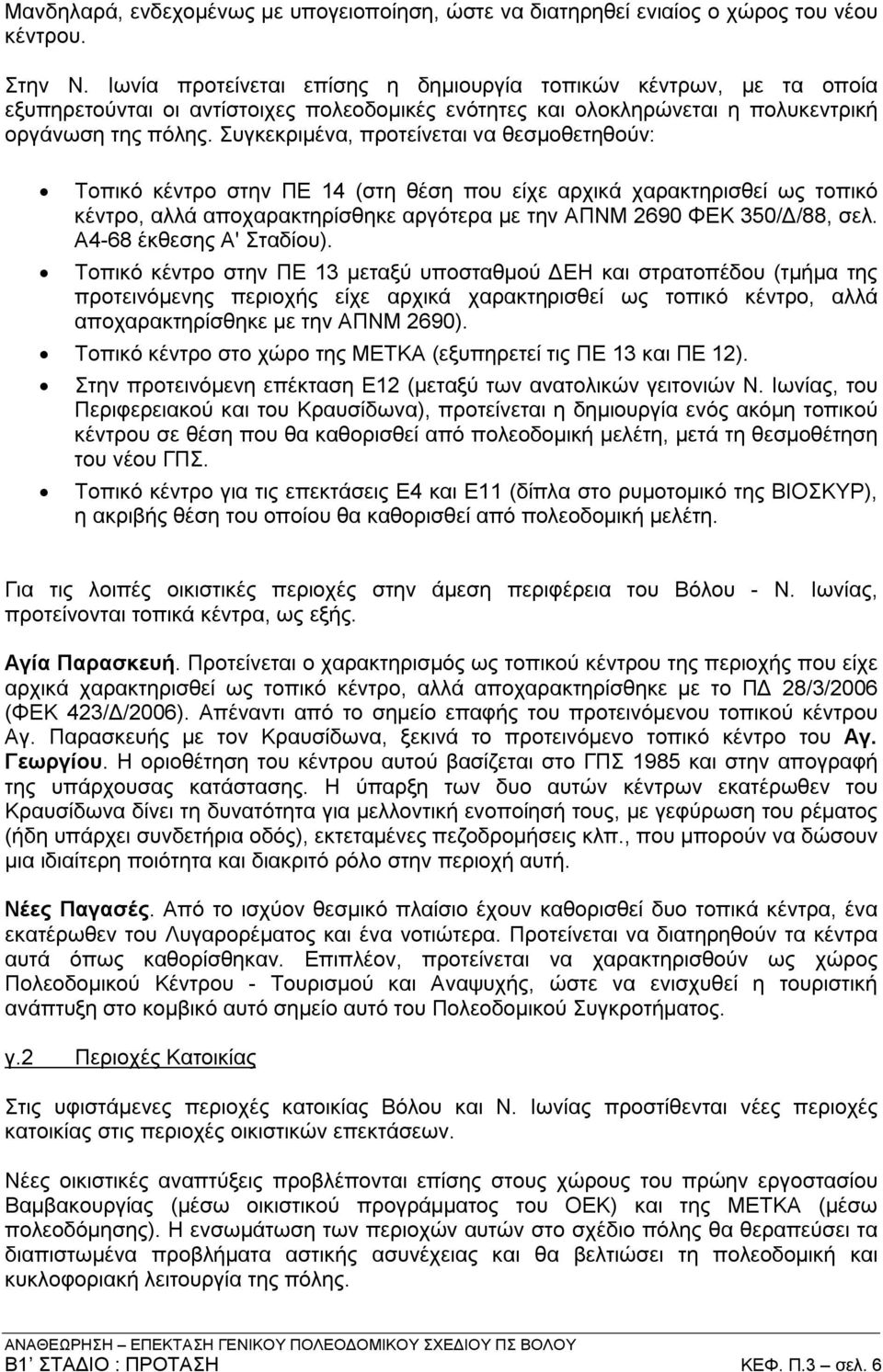 Συγκεκριμένα, προτείνεται να θεσμοθετηθούν: Τοπικό κέντρο στην ΠΕ 14 (στη θέση που είχε αρχικά χαρακτηρισθεί ως τοπικό κέντρο, αλλά αποχαρακτηρίσθηκε αργότερα με την ΑΠΝΜ 2690 ΦΕΚ 350/Δ/88, σελ.