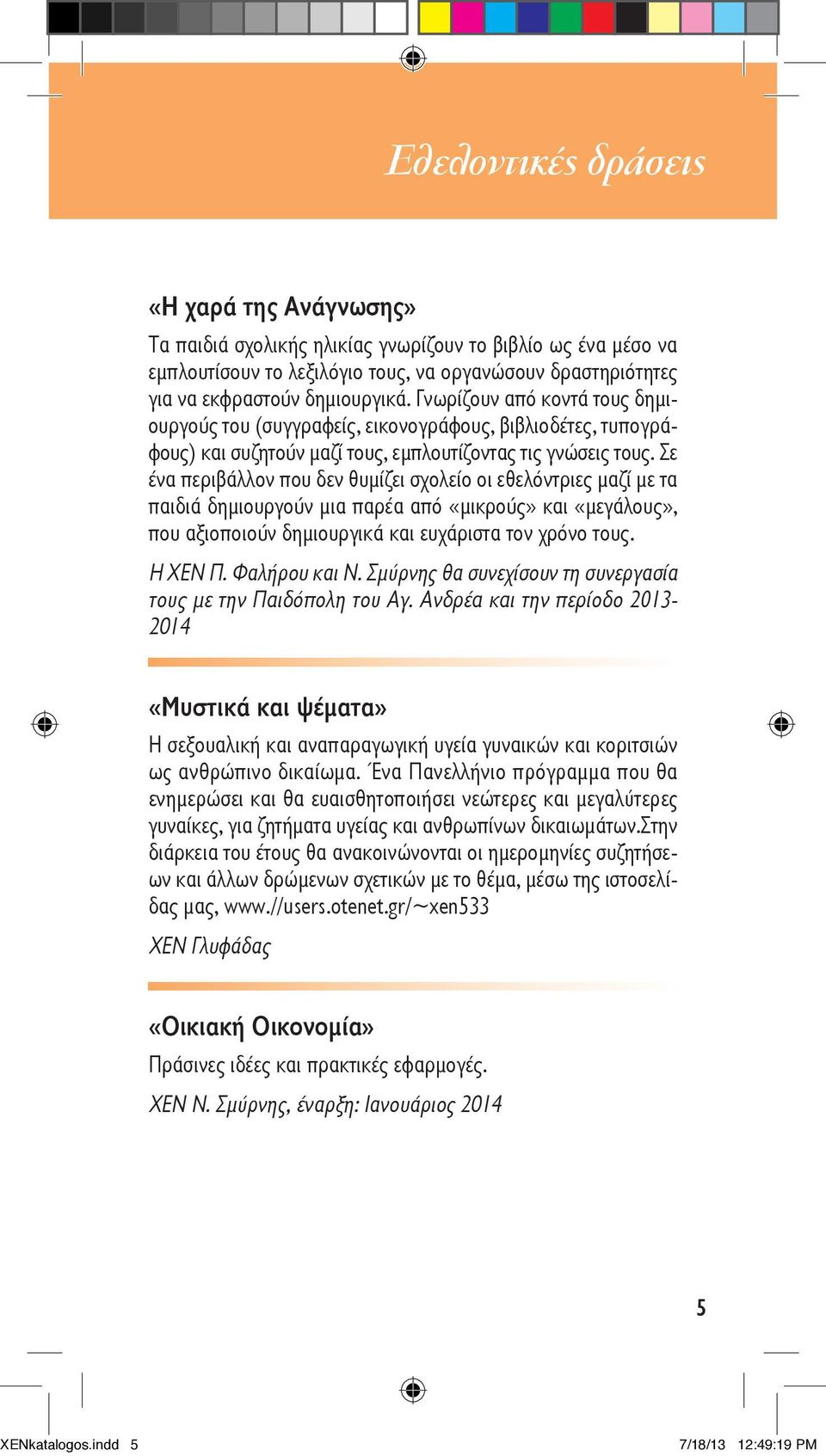 Σε ένα περιβάλλον που δεν θυμίζει σχολείο οι εθελόντριες μαζί με τα παιδιά δημιουργούν μια παρέα από «μικρούς» και «μεγάλους», που αξιοποιούν δημιουργικά και ευχάριστα τον χρόνο τους. Η ΧΕΝ Π.