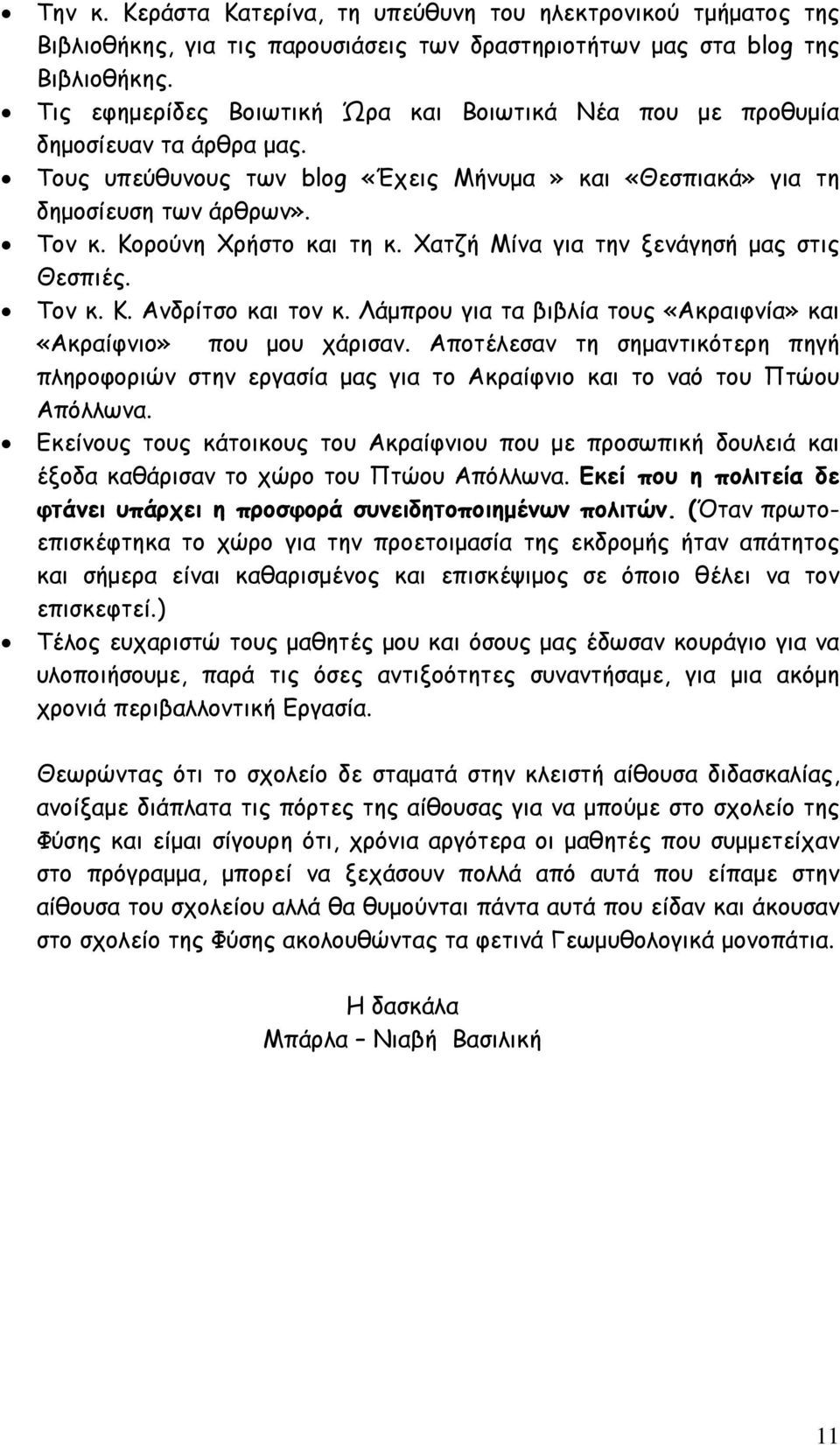 Κορούνη Χρήστο και τη κ. Χατζή Μίνα για την ξενάγησή μας στις Θεσπιές. Τον κ. Κ. Ανδρίτσο και τον κ. Λάμπρου για τα βιβλία τους «Ακραιφνία» και «Ακραίφνιο» που μου χάρισαν.