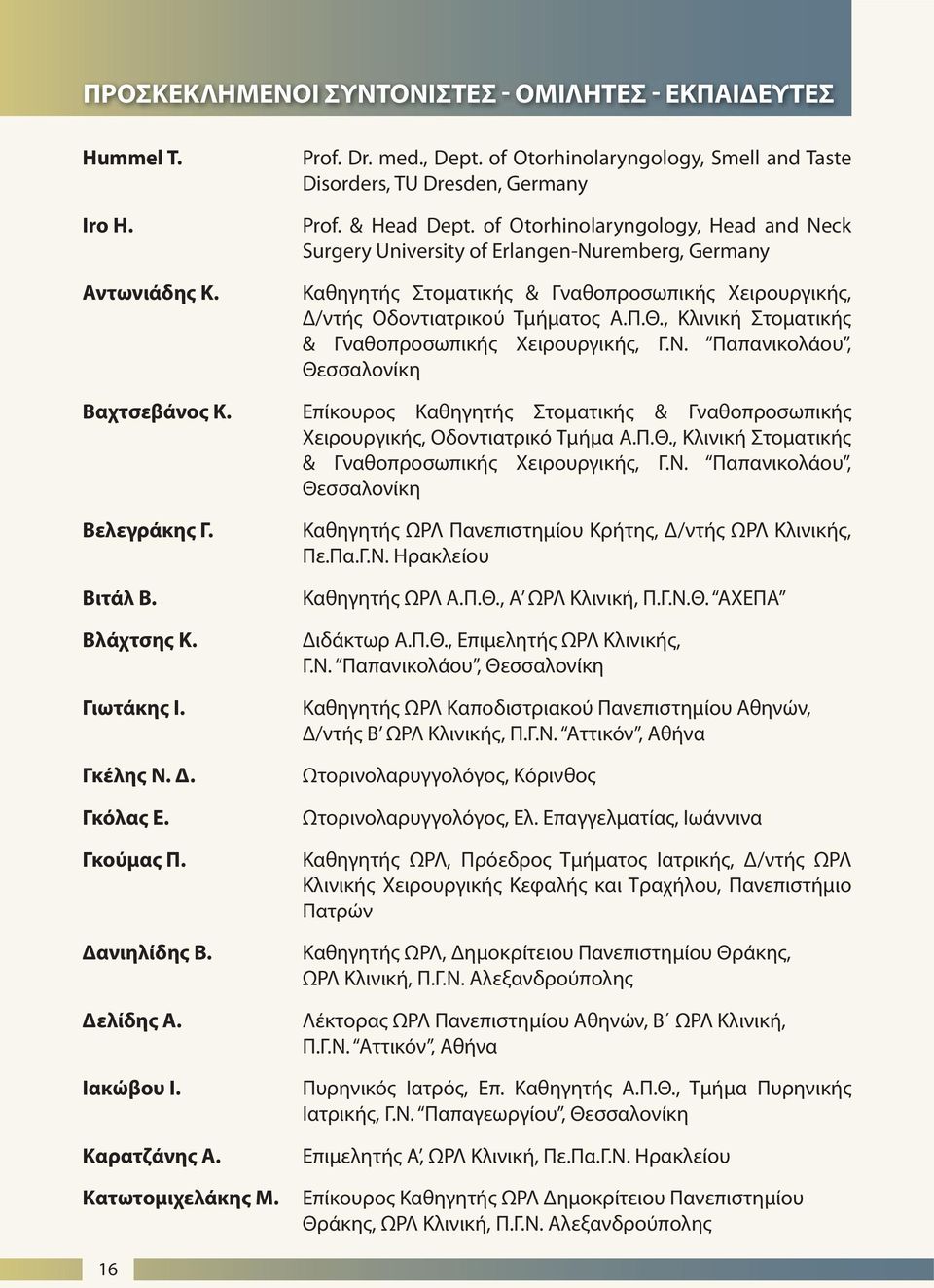 , Κλινική Στοματικής & Γναθοπροσωπικής Χειρουργικής, Γ.Ν. Παπανικολάου, Θεσσαλονίκη Βαχτσεβάνος Κ. Επίκουρος Καθηγητής Στοματικής & Γναθοπροσωπικής Χειρουργικής, Οδοντιατρικό Τμήμα Α.Π.Θ., Κλινική Στοματικής & Γναθοπροσωπικής Χειρουργικής, Γ.Ν. Παπανικολάου, Θεσσαλονίκη Βελεγράκης Γ.