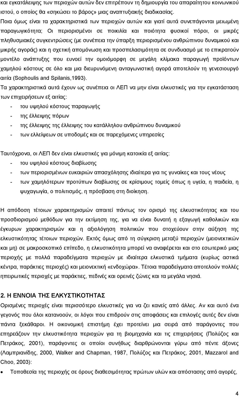 (µε συνέπεια την ύπαρξη περιορισµένου ανθρώπινου δυναµικού και µικρής αγοράς) και η σχετική αποµόνωση και προσπελασιµότητα σε συνδυασµό µε το επικρατούν µοντέλο ανάπτυξης που ευνοεί την οµοιόµορφη σε