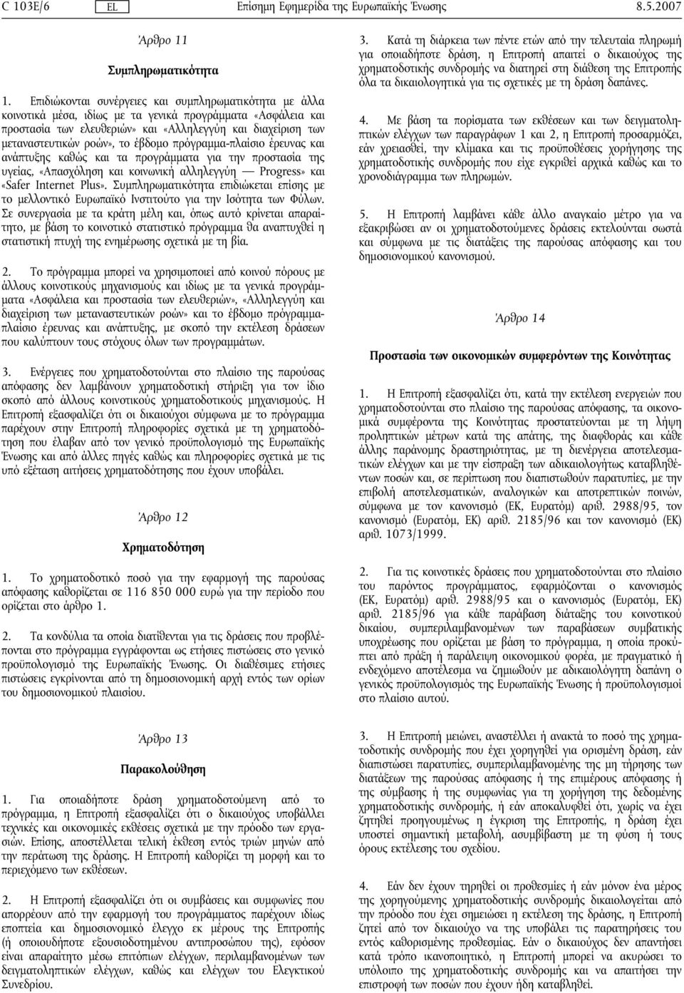 το έβδομο πρόγραμμα-πλαίσιο έρευνας και ανάπτυξης καθώς και τα προγράμματα για την προστασία της υγείας, «Απασχόληση και κοινωνική αλληλεγγύη Progress» και «Safer Internet Plus».