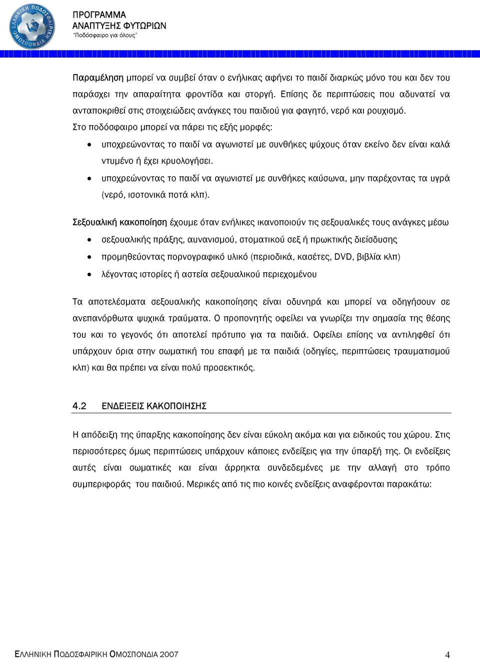 Στο ποδόσφαιρο µπορεί να πάρει τις εξής µορφές: υποχρεώνοντας το παιδί να αγωνιστεί µε συνθήκες ψύχους όταν εκείνο δεν είναι καλά ντυµένο ή έχει κρυολογήσει.