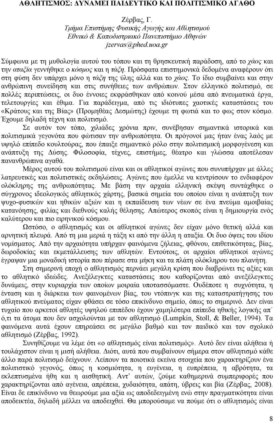 Πρόσφατα επιστημονικά δεδομένα αναφέρουν ότι στη φύση δεν υπάρχει μόνο η τάξη της ύλης αλλά και το χάος. Το ίδιο συμβαίνει και στην ανθρώπινη συνείδηση και στις συνήθειες των ανθρώπων.