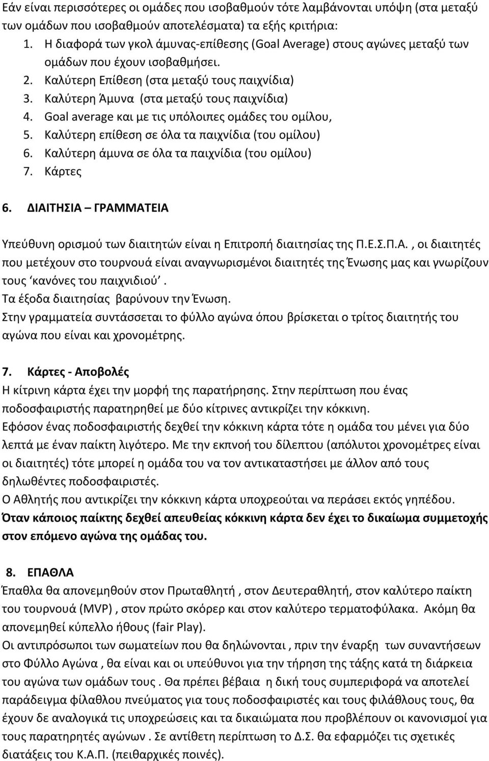 Goal average και με τις υπόλοιπες ομάδες του ομίλου, 5. Καλύτερη επίθεση σε όλα τα παιχνίδια (του ομίλου) 6. Καλύτερη άμυνα σε όλα τα παιχνίδια (του ομίλου) 7. Κάρτες 6.