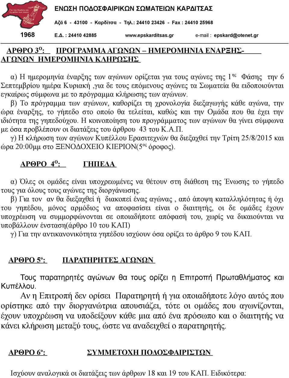 β) Το πρόγραμμα των αγώνων, καθορίζει τη χρονολογία διεξαγωγής κάθε αγώνα, την ώρα έναρξης, το γήπεδο στο οποίο θα τελείται, καθώς και την Ομάδα που θα έχει την ιδιότητα της γηπεδούχου.