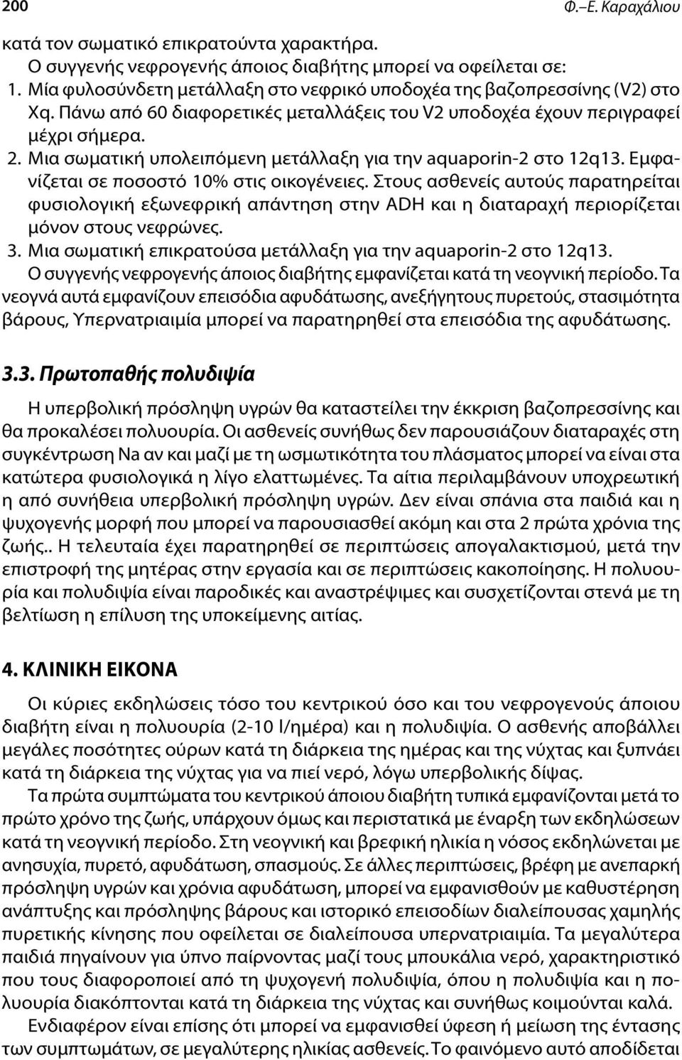 Μια σωματική υπολειπόμενη μετάλλαξη για την aquaporin-2 στο 12q13. Εμφανίζεται σε ποσοστό 10% στις οικογένειες.
